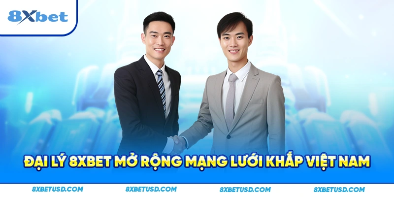 Đại lý 8xbet mở rộng mạng lưới khắp Việt Nam