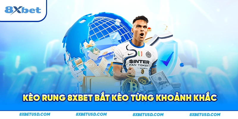 Kèo rung 8xbet bắt kèo từng khoảnh khắc