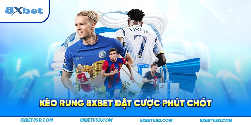Kèo rung 8xbet đặt cược phút chót