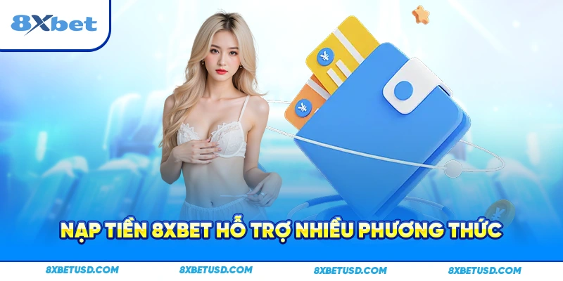 Nạp tiền 8xbet hỗ trợ nhiều phương thức